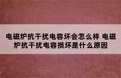 电磁炉抗干扰电容坏会怎么样 电磁炉抗干扰电容损坏是什么原因